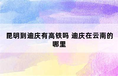 昆明到迪庆有高铁吗 迪庆在云南的哪里